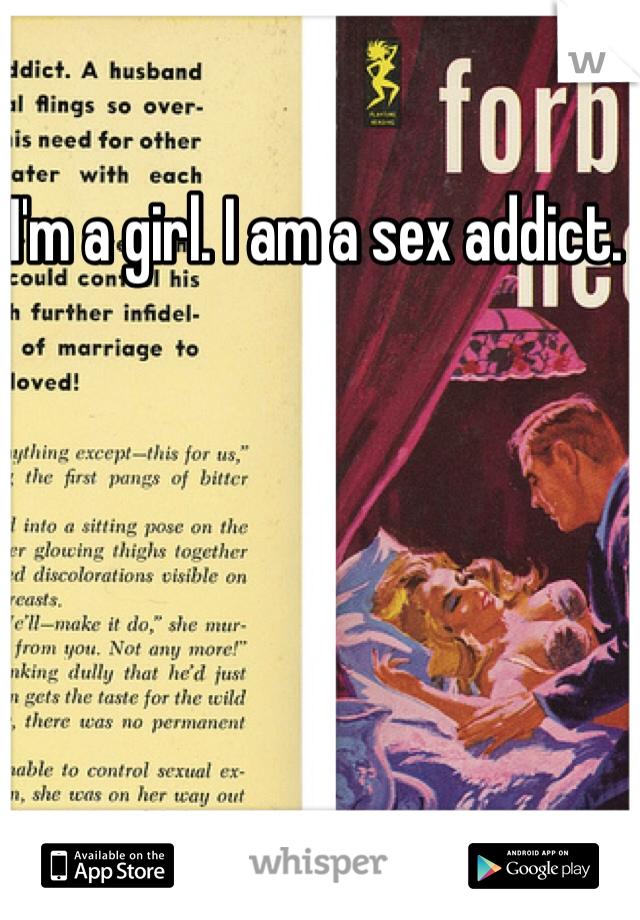I'm a girl. I am a sex addict. 
