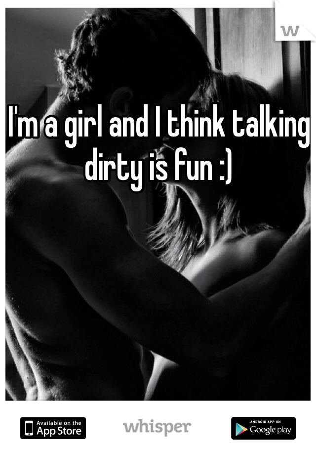 I'm a girl and I think talking dirty is fun :)