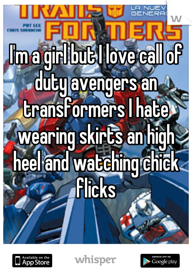 I'm a girl but I love call of duty avengers an transformers I hate wearing skirts an high heel and watching chick flicks