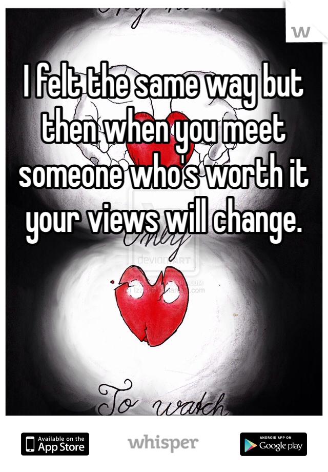 I felt the same way but then when you meet someone who's worth it your views will change. 