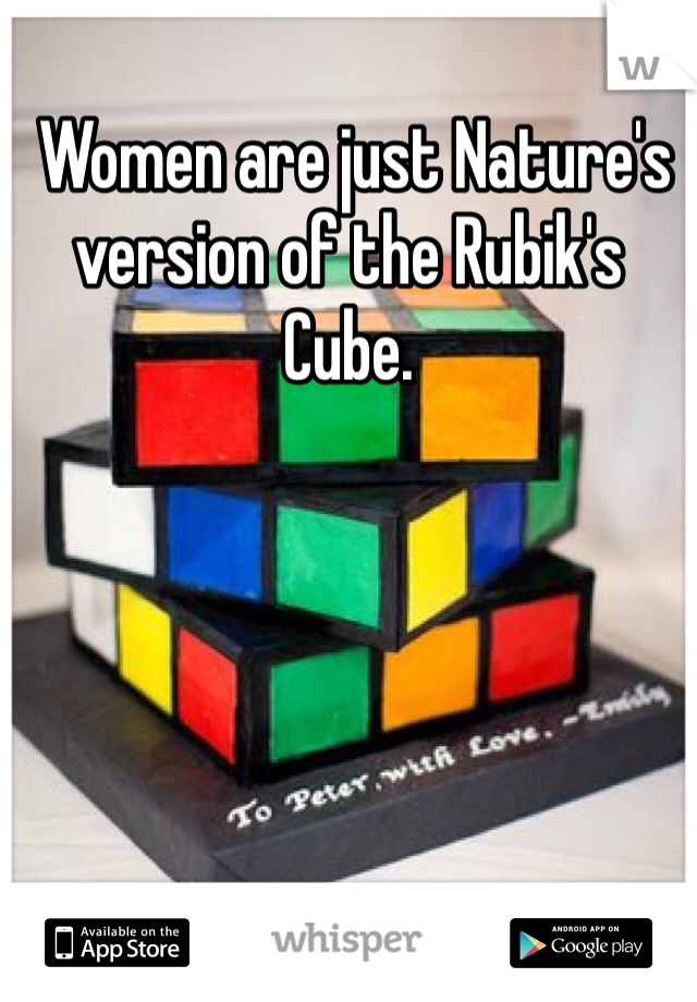  Women are just Nature's version of the Rubik's Cube.