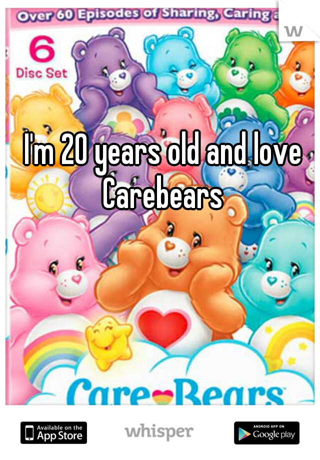I'm 20 years old and love Carebears 