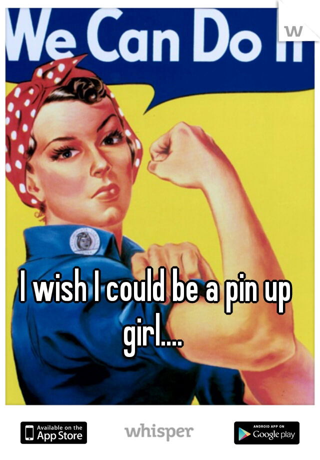 I wish I could be a pin up girl....  