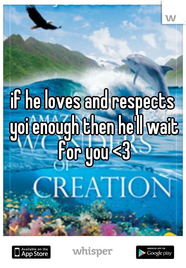 if he loves and respects yoi enough then he'll wait for you <3