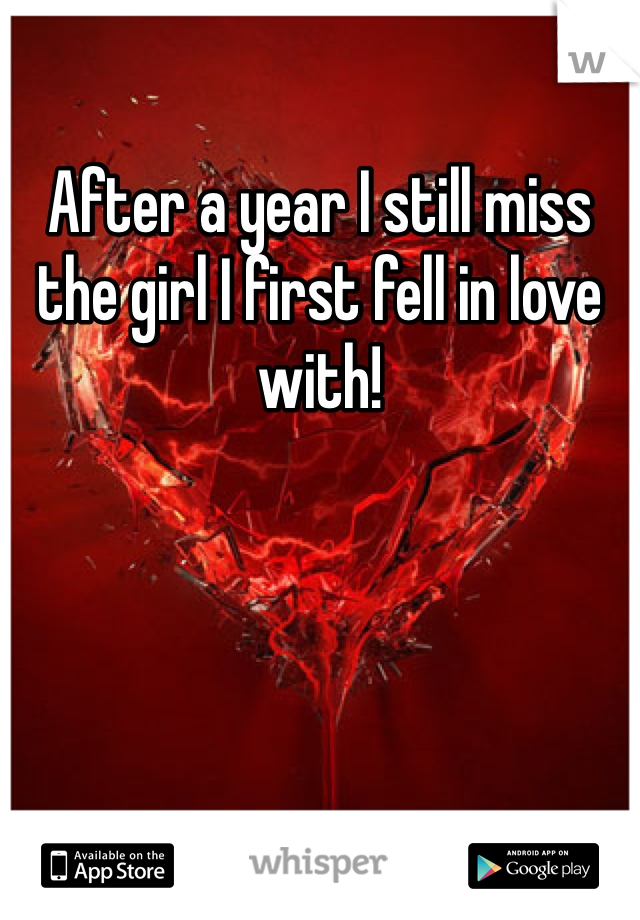 After a year I still miss the girl I first fell in love with! 