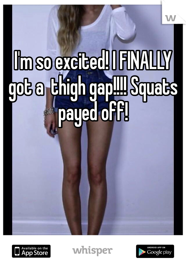 I'm so excited! I FINALLY got a  thigh gap!!!! Squats payed off!