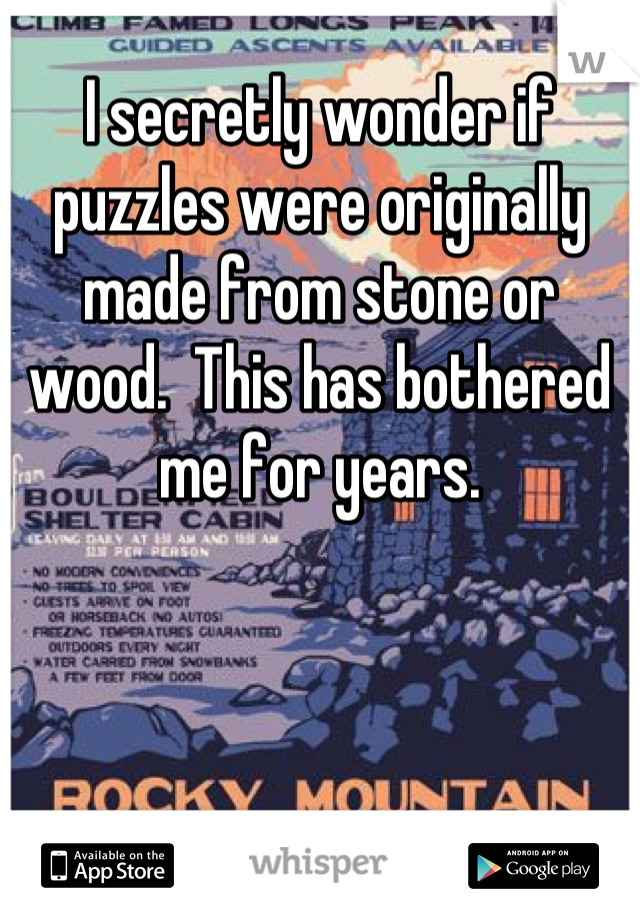 I secretly wonder if puzzles were originally made from stone or wood.  This has bothered me for years.
