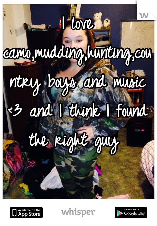 I love camo,mudding,hunting,country boys and music <3 and I think I found the right guy 