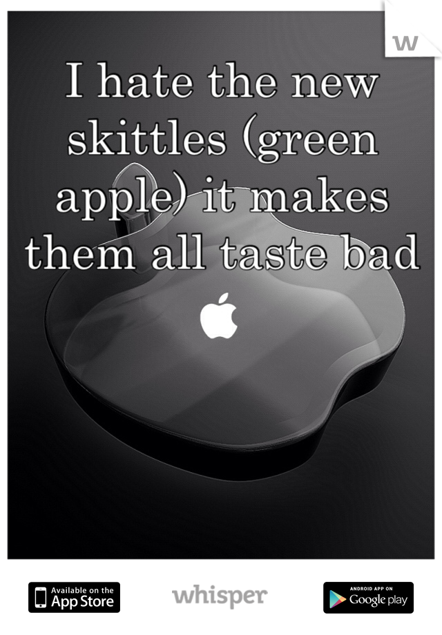 I hate the new skittles (green apple) it makes them all taste bad 