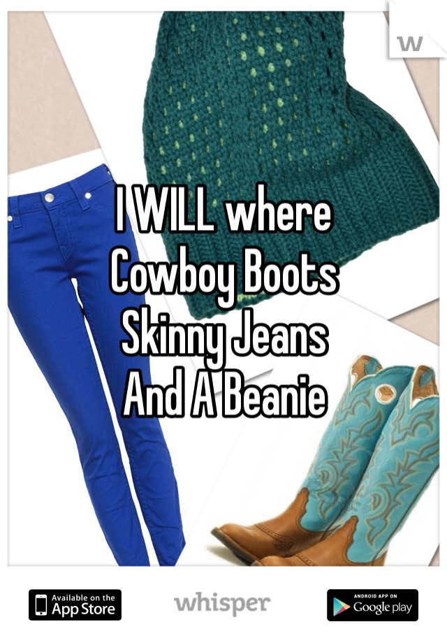 I WILL where 
Cowboy Boots
Skinny Jeans
And A Beanie 