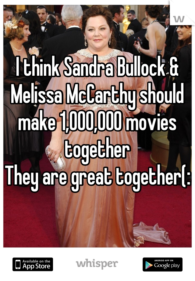 

I think Sandra Bullock & Melissa McCarthy should make 1,000,000 movies together
They are great together(: