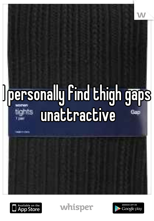 I personally find thigh gaps unattractive