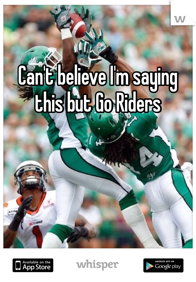 Can't believe I'm saying this but Go Riders
