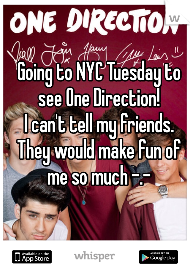 Going to NYC Tuesday to see One Direction! 
I can't tell my friends. They would make fun of me so much -.-