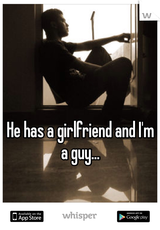 He has a girlfriend and I'm a guy...