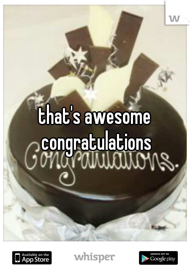 that's awesome congratulations