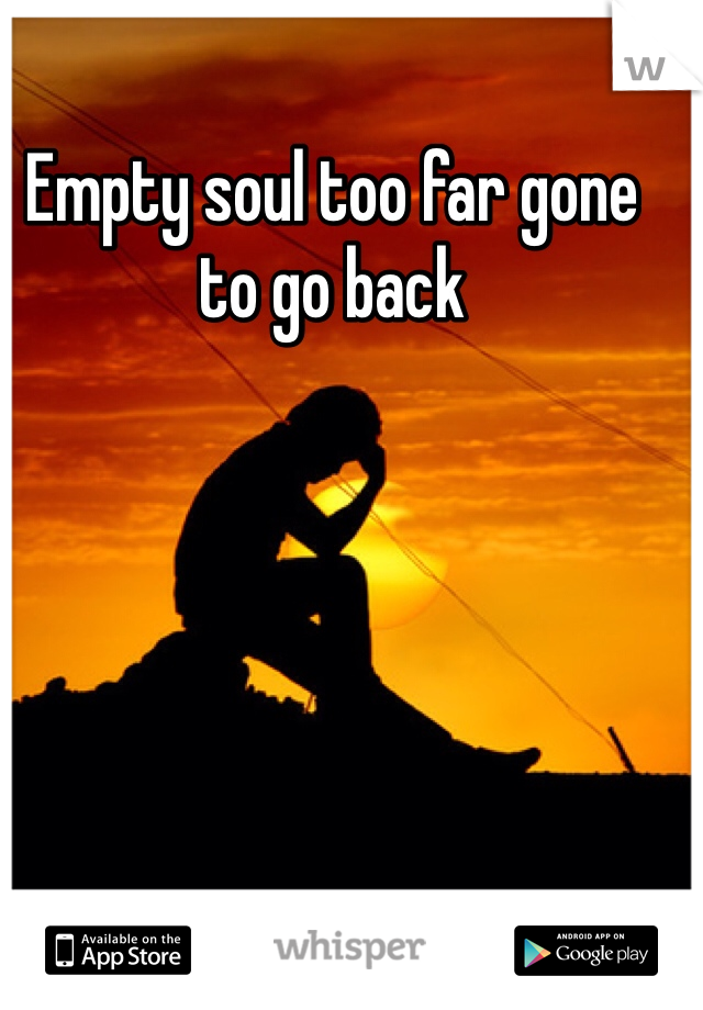 Empty soul too far gone to go back
