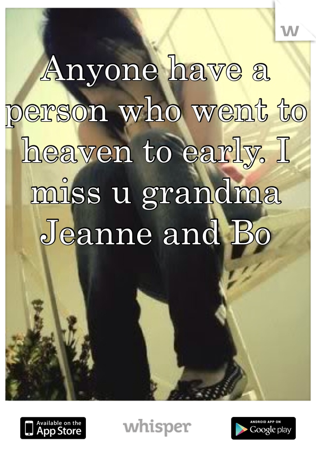 Anyone have a person who went to heaven to early. I miss u grandma Jeanne and Bo