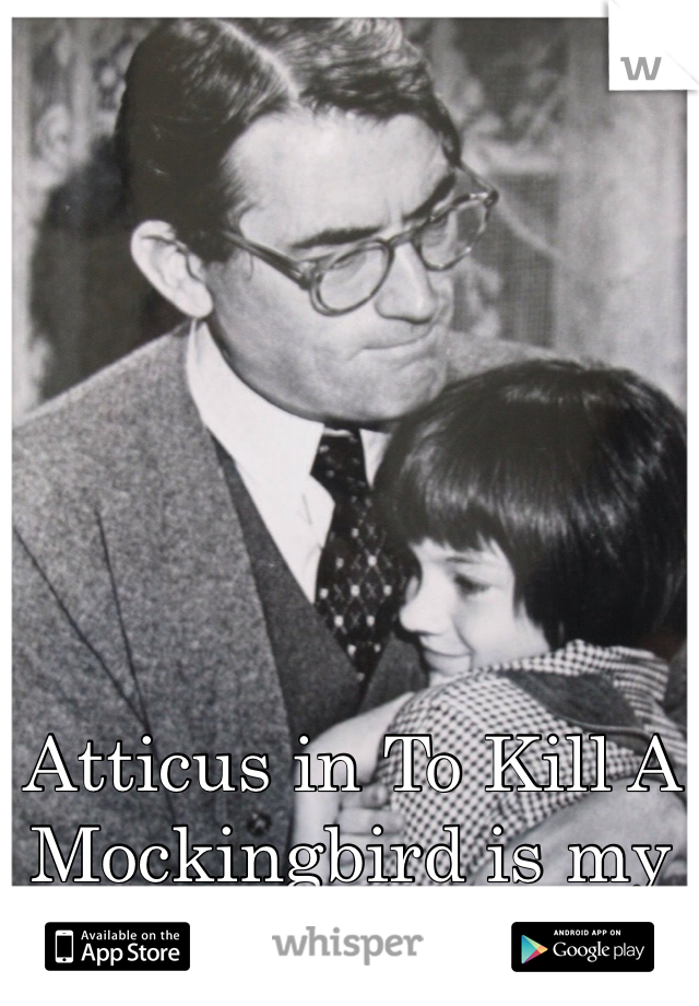 Atticus in To Kill A Mockingbird is my man!