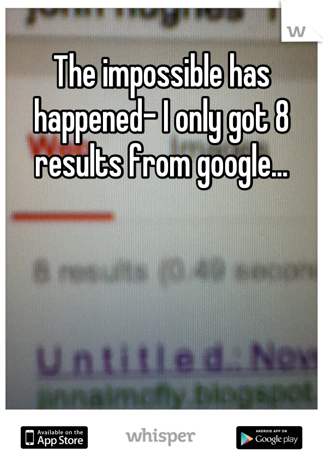 The impossible has happened- I only got 8 results from google...