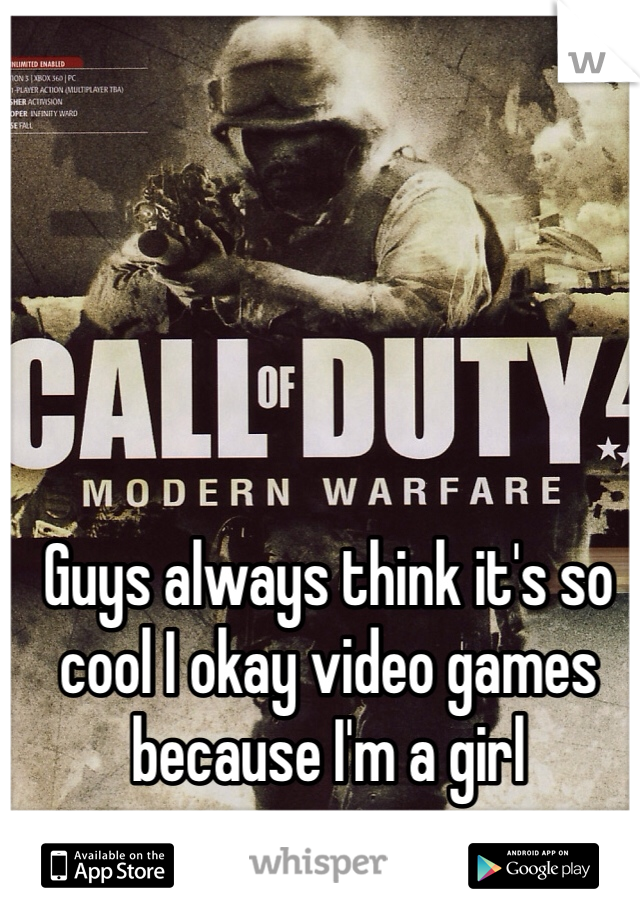 Guys always think it's so cool I okay video games because I'm a girl 