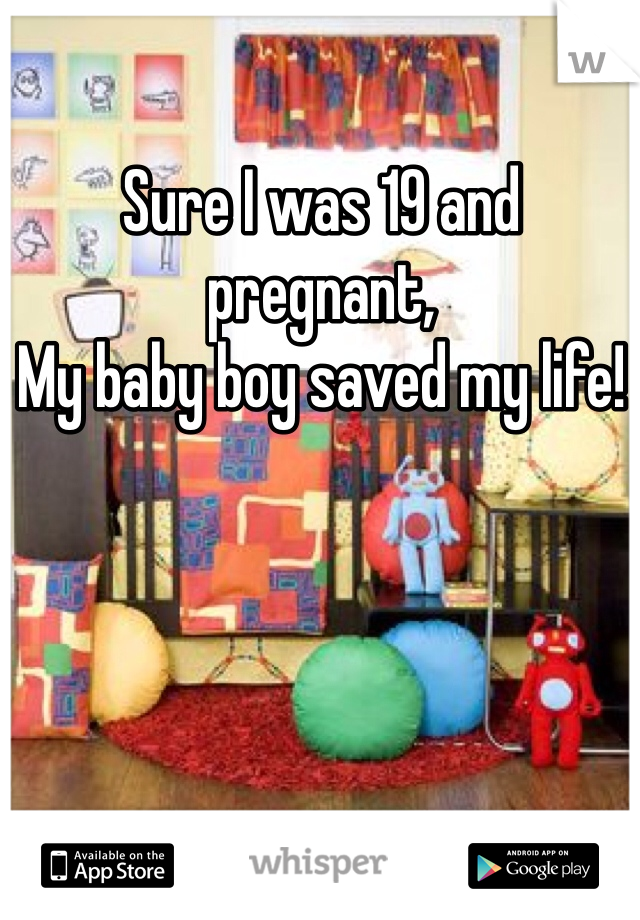 Sure I was 19 and pregnant,
My baby boy saved my life!