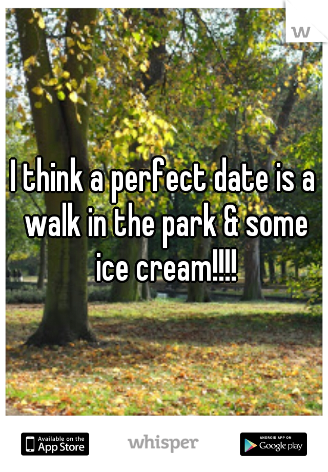 I think a perfect date is a walk in the park & some ice cream!!!!