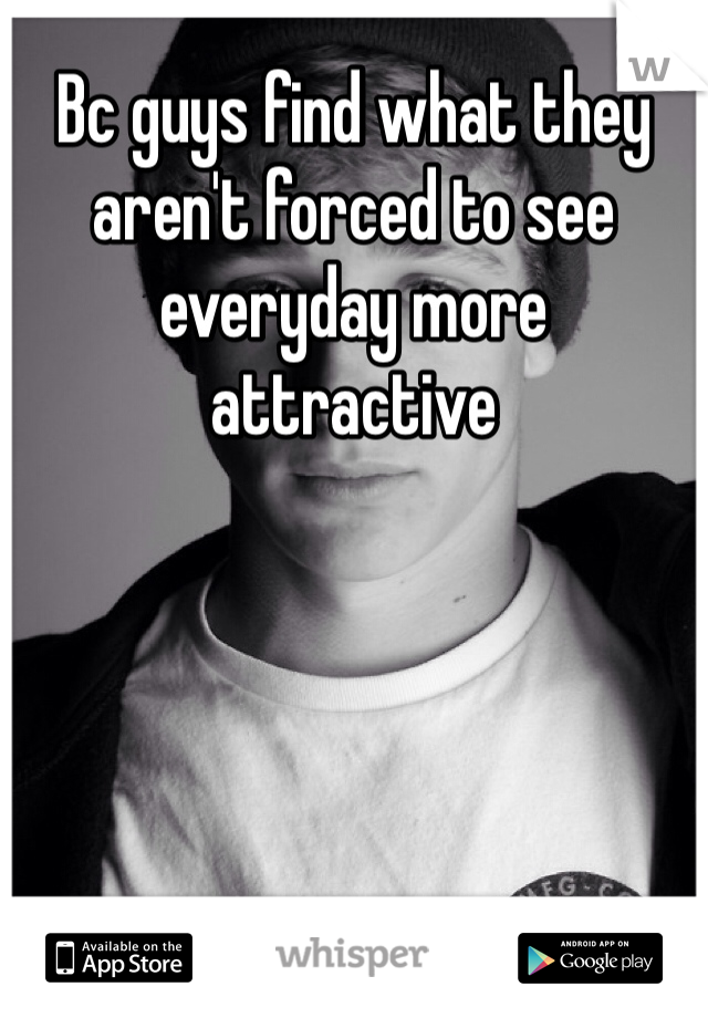 Bc guys find what they aren't forced to see everyday more attractive 