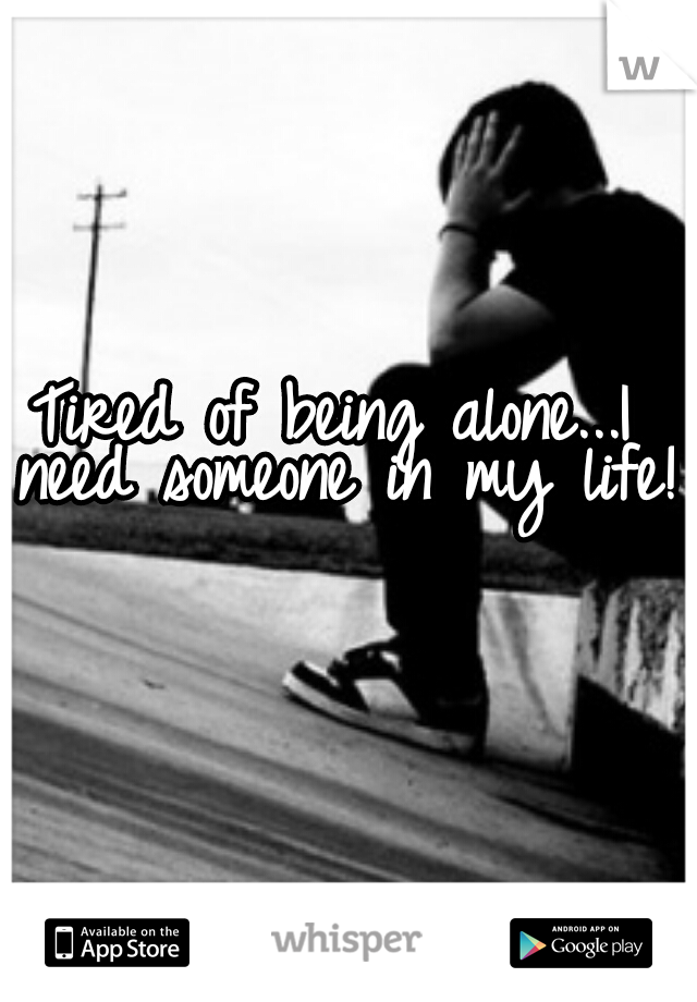 Tired of being alone...I need someone in my life!