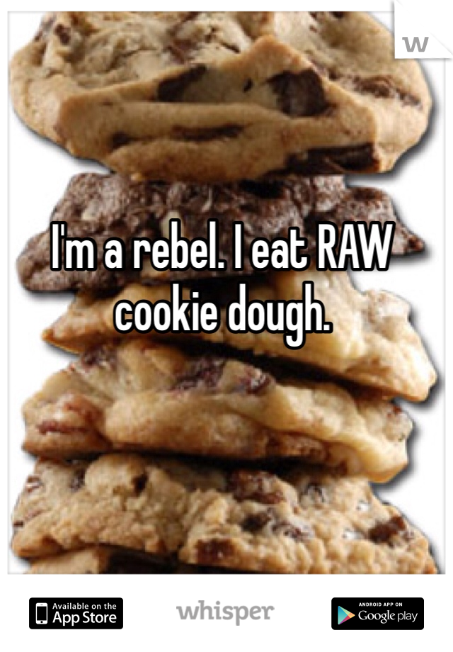 I'm a rebel. I eat RAW cookie dough.