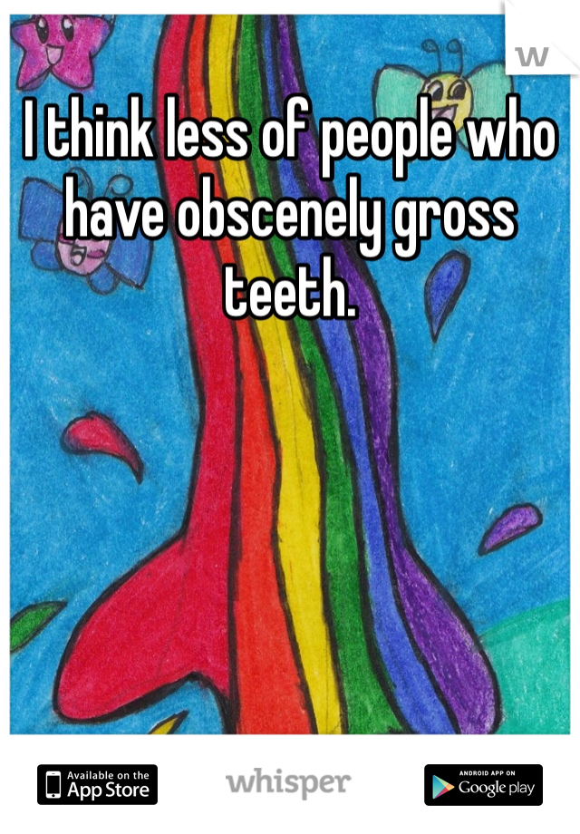 I think less of people who have obscenely gross teeth.