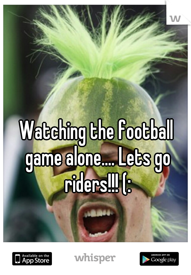Watching the football game alone.... Lets go riders!!! (: