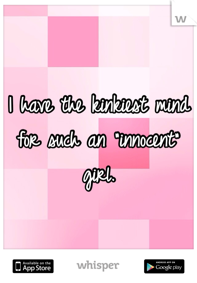 I have the kinkiest mind for such an "innocent" girl. 