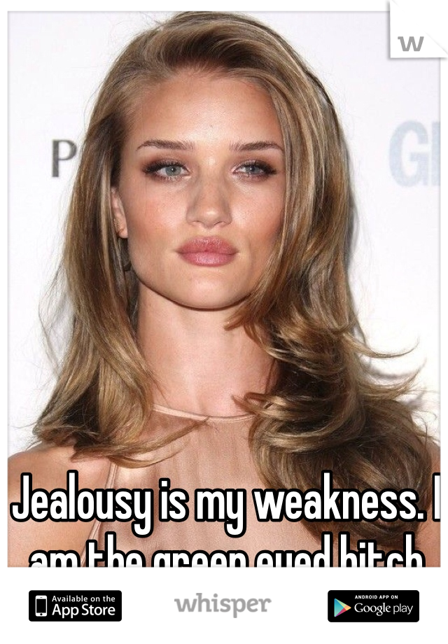 Jealousy is my weakness. I am the green eyed bitch