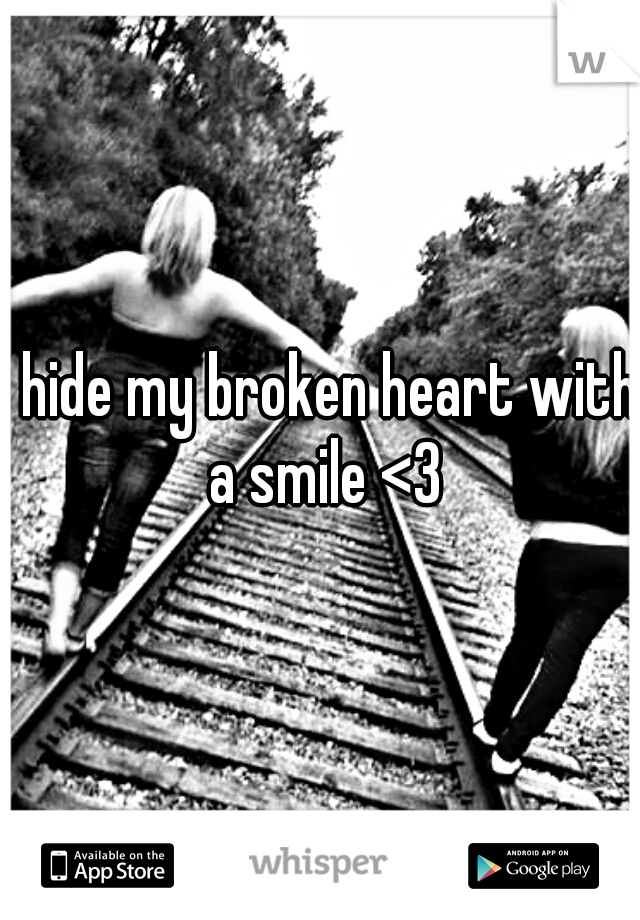 I hide my broken heart with a smile <3