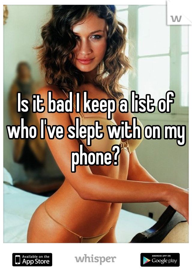 Is it bad I keep a list of who I've slept with on my phone? 