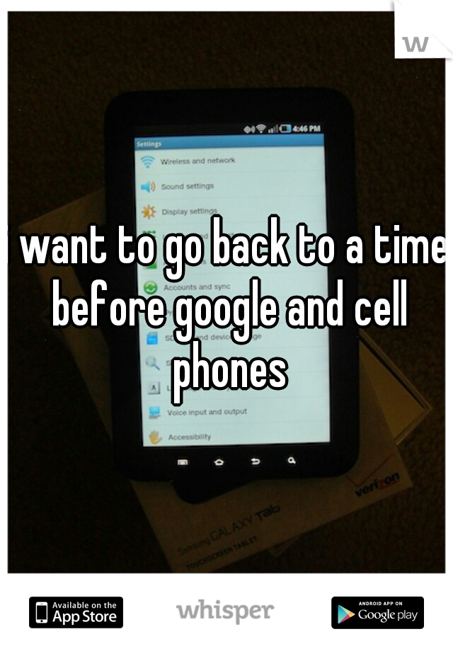 i want to go back to a time before google and cell phones