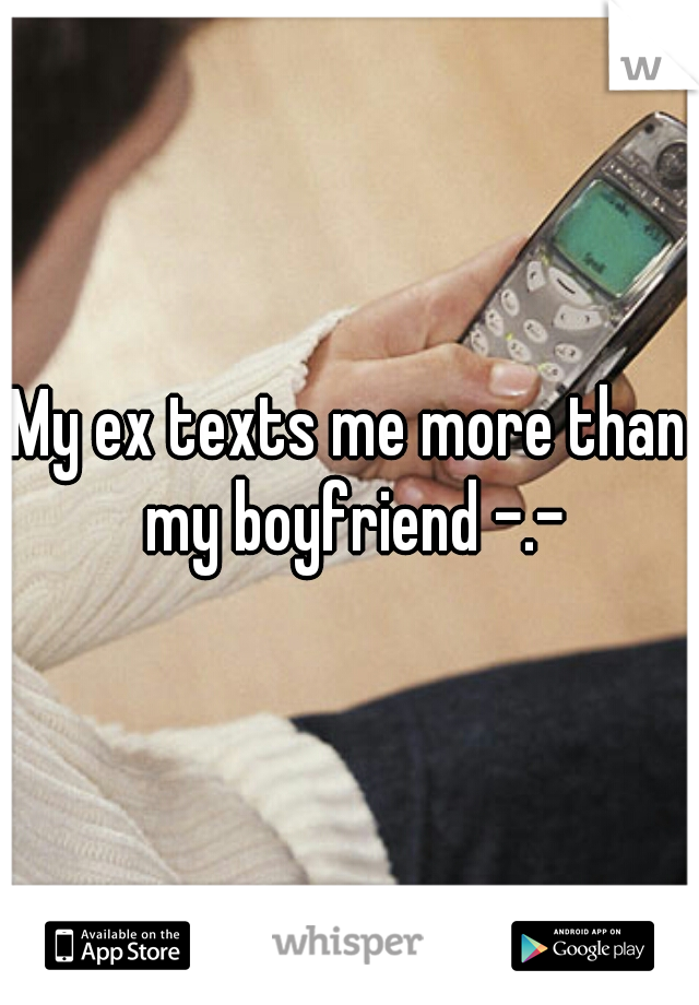 My ex texts me more than my boyfriend -.-