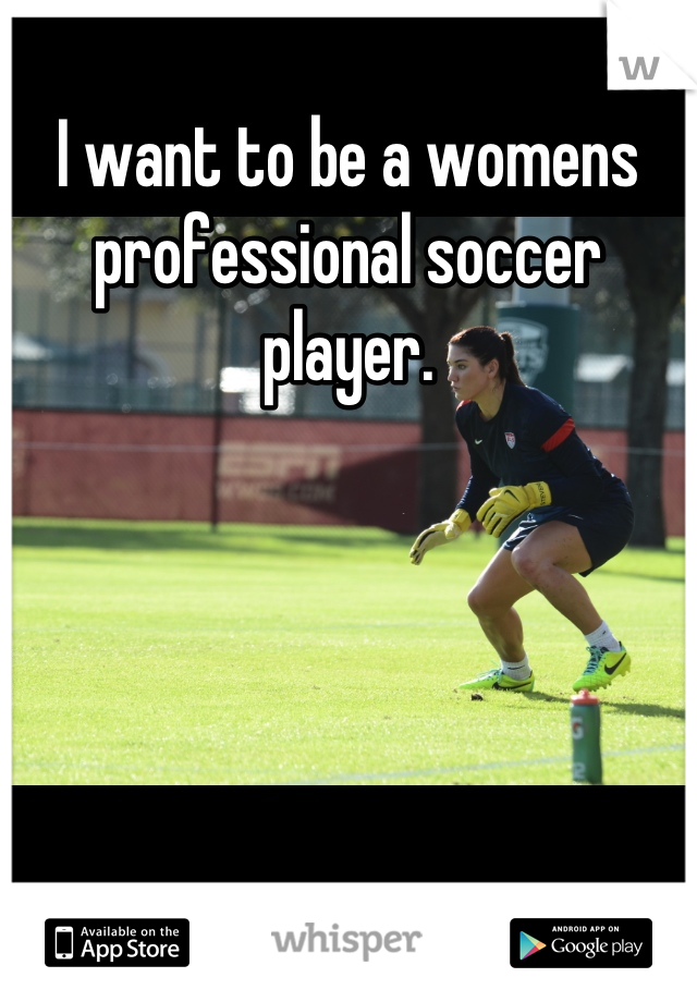 I want to be a womens professional soccer player.