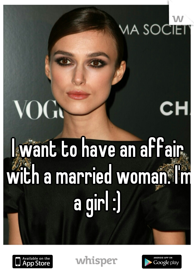 I want to have an affair with a married woman. I'm a girl :) 