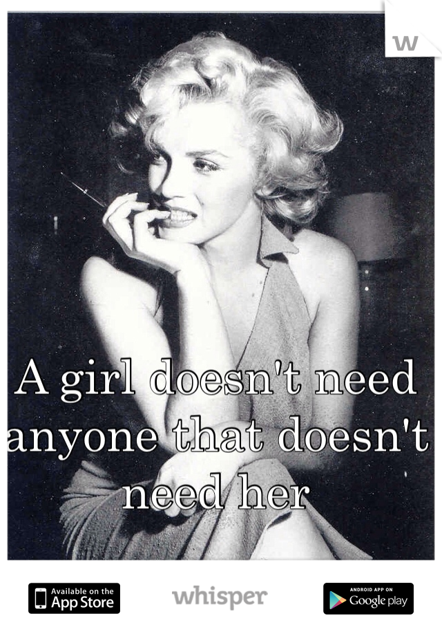 A girl doesn't need anyone that doesn't need her 