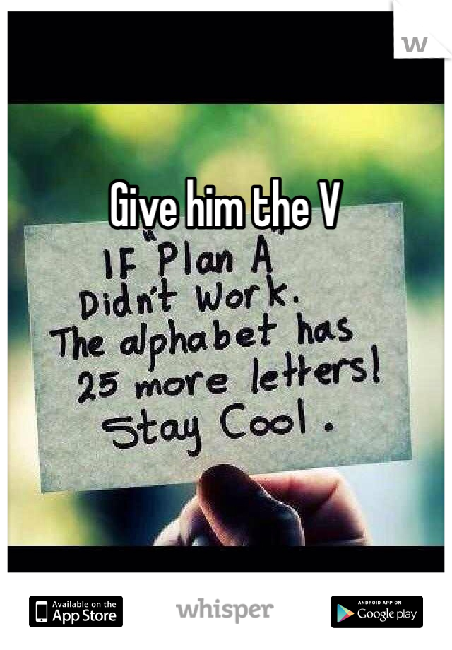 Give him the V