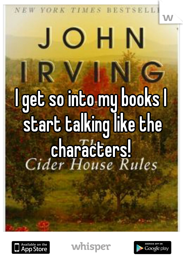 I get so into my books I start talking like the characters! 