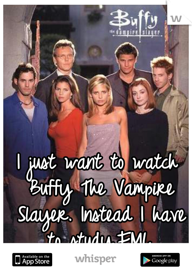 I just want to watch Buffy The Vampire Slayer. Instead I have to study.FML.