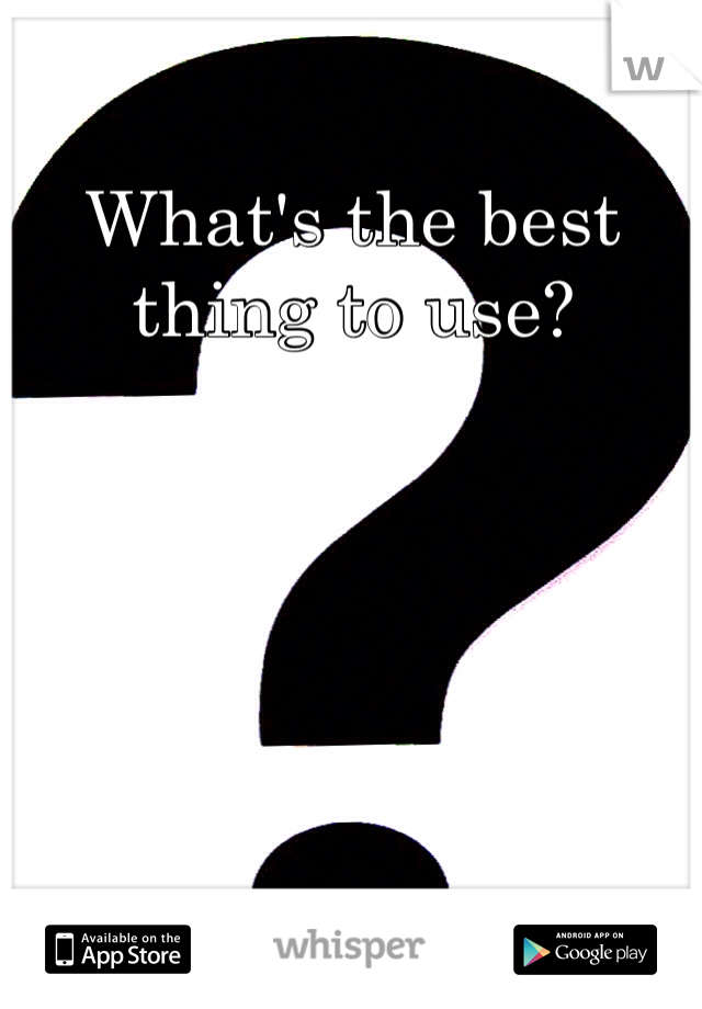 What's the best thing to use?