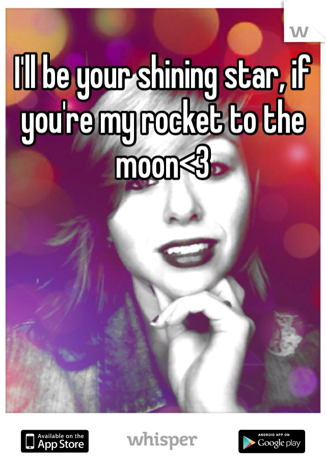 I'll be your shining star, if you're my rocket to the moon<3