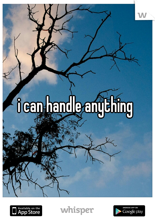 i can handle anything 