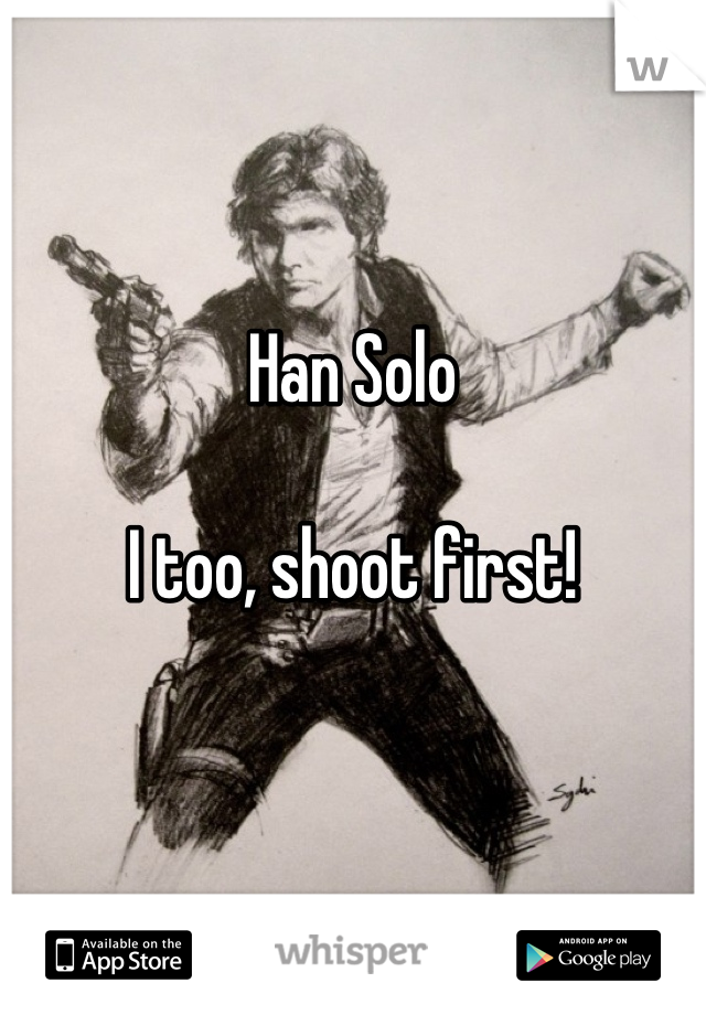 


Han Solo

I too, shoot first!