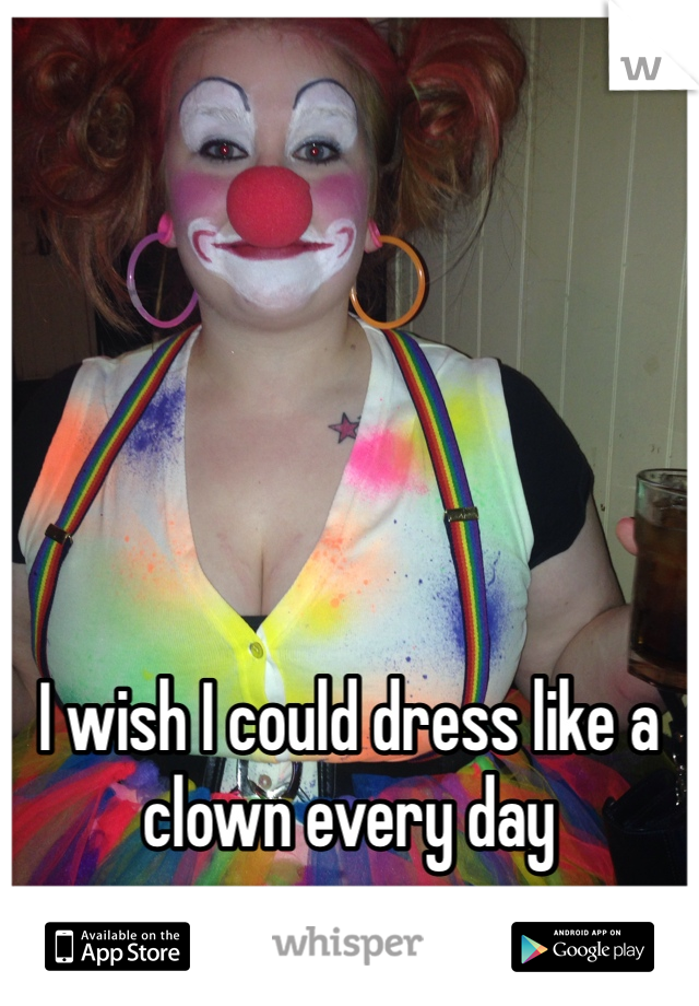 





I wish I could dress like a clown every day 