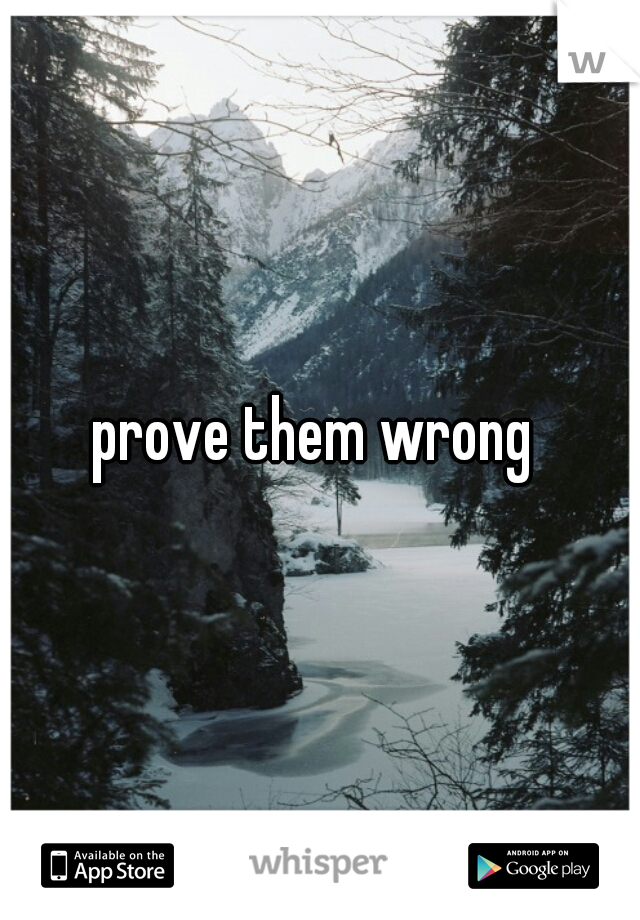prove them wrong 
